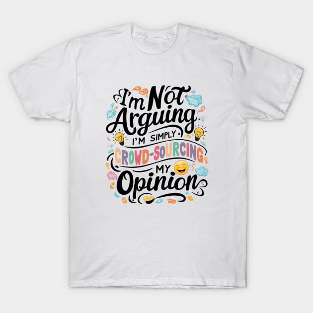 I’m not arguing, I’m simply crowd-sourcing my opinion T-Shirt by Starart Designs